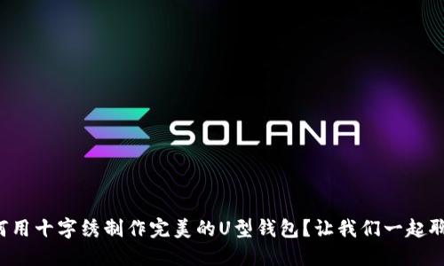 如何用十字绣制作完美的U型钱包?让我们一起聊聊!