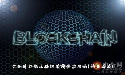 你知道谷歌区块链有哪些应用吗?快来看看!