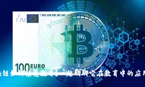 区块链如何颠覆教育?一起聊聊它在教育中的应用吧!