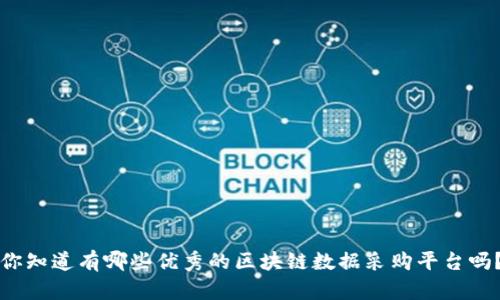 你知道有哪些优秀的区块链数据采购平台吗?