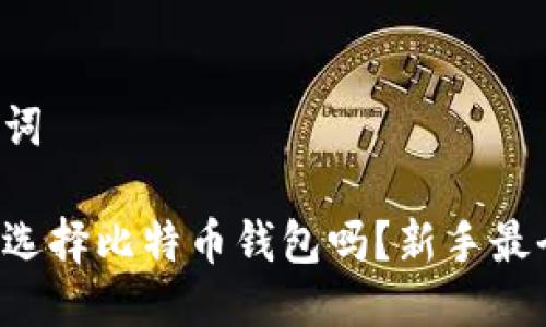 思考及关键词
你知道怎么选择比特币钱包吗?新手最全指南来啦!