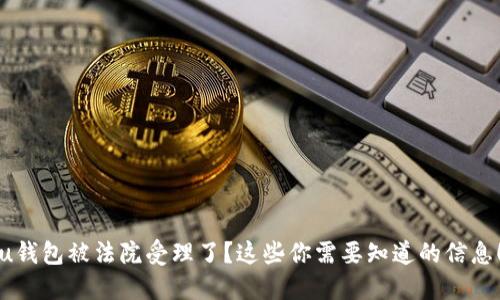 u钱包被法院受理了?这些你需要知道的信息!