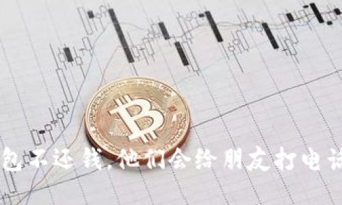 u钱包不还钱,他们会给朋友打电话吗?