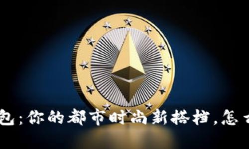 男士U字钱包:你的都市时尚新搭档,怎么选才合适?