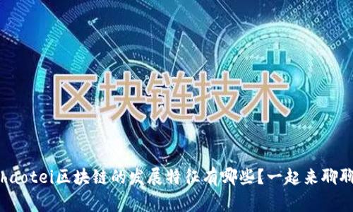 ghaotei区块链的发展特征有哪些?一起来聊聊!