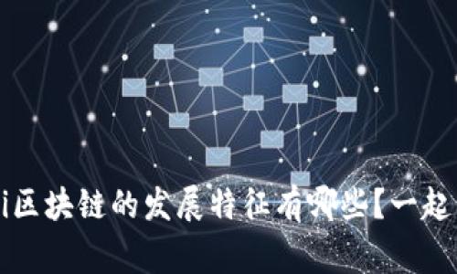 ghaotei区块链的发展特征有哪些?一起来聊聊!