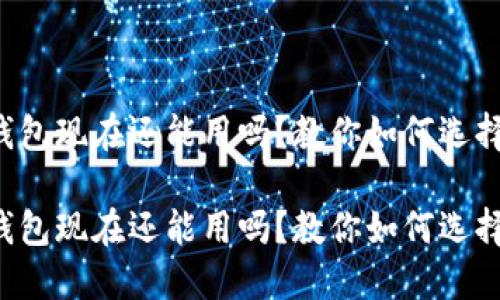 比特币钱包现在还能用吗?教你如何选择和使用!
比特币钱包现在还能用吗?教你如何选择和使用!