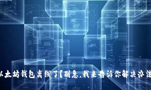 以太坊钱包离线了?别急,我来告诉你解决办法!