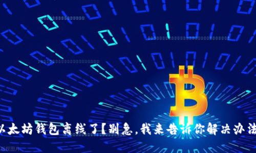 以太坊钱包离线了?别急,我来告诉你解决办法!