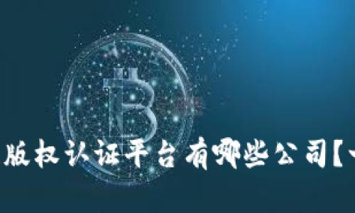 想知道区块链版权认证平台有哪些公司?一起来探讨吧!