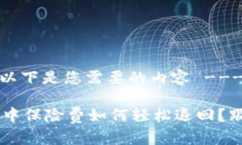 --- 以下是您需要的内容 ---
u钱包中保险费如何轻松退回?跟我来!