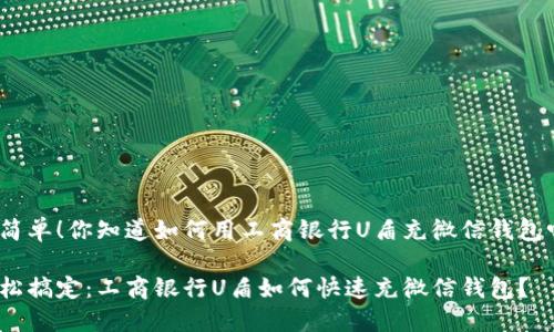 很简单!你知道如何用工商银行U盾充微信钱包吗?
轻松搞定:工商银行U盾如何快速充微信钱包?