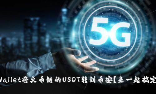 如何通过tpWallet将火币链的USDT转到币安?来一起搞定这个转账吧!