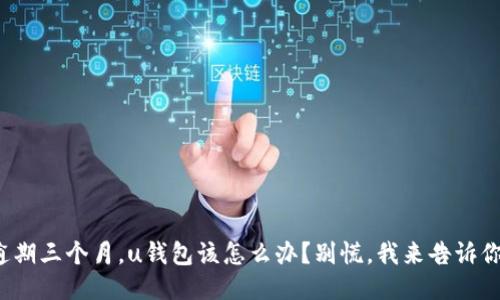 逾期三个月,u钱包该怎么办?别慌,我来告诉你!