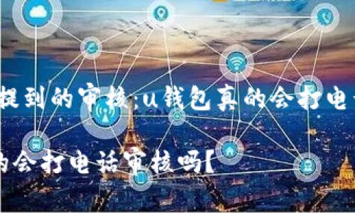 很少有人提到的审核:u钱包真的会打电话审核吗?
u钱包真的会打电话审核吗?