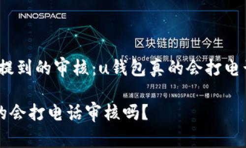 很少有人提到的审核:u钱包真的会打电话审核吗?
u钱包真的会打电话审核吗?