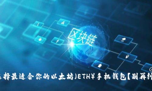 如何选择最适合你的以太坊(ETH)手机钱包?别再纠结了!
