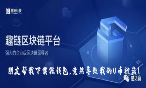 朋友帮我下载假钱包,竟然导致我的U币被盗!