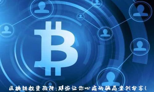 区块链投资陷阱:那些让你心痛的骗局案例分享!