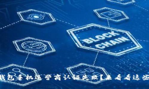 2020年u钱包手机运营商认证失败?来看看这些解决方案!