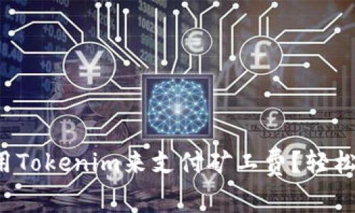 如何用Tokenim来支付矿工费?轻松指南!