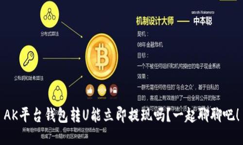 AK平台钱包转U能立即提现吗?一起聊聊吧!