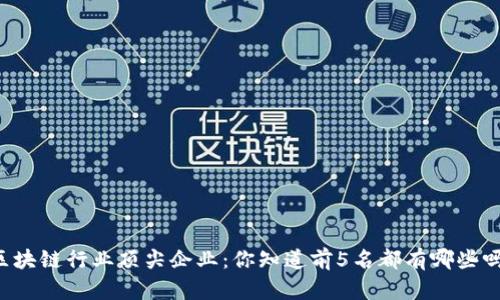 区块链行业顶尖企业:你知道前5名都有哪些吗?