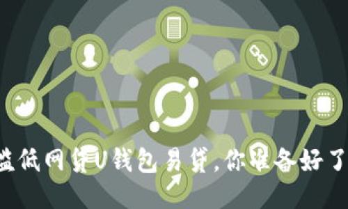 门槛低网贷U钱包易贷,你准备好了吗?