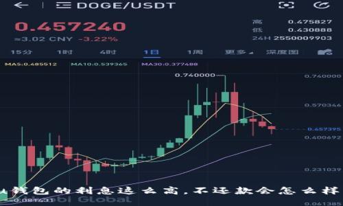 u钱包的利息这么高,不还款会怎么样?