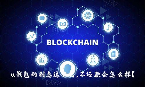 u钱包的利息这么高,不还款会怎么样?