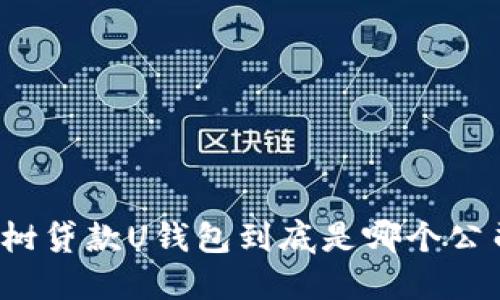 榕树贷款U钱包到底是哪个公司?
