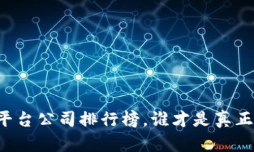 国内区块链平台公司排行榜,谁才是真正的实力选手?