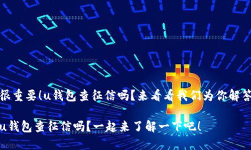 很重要!u钱包查征信吗?来看看我们为你解答
u钱包查征信吗?一起来了解一下吧!