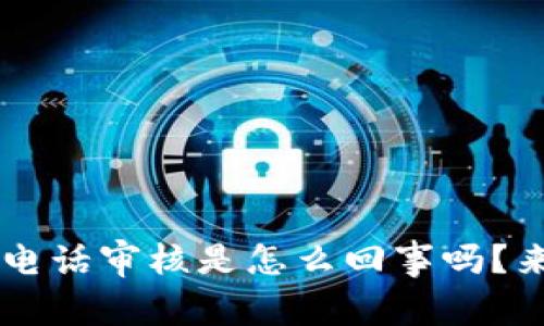 你知道U钱包电话审核是怎么回事吗?来了解一下吧!