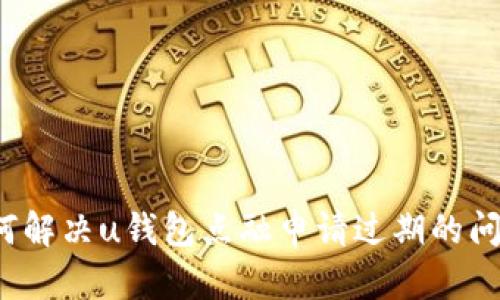 如何解决u钱包点融申请过期的问题?