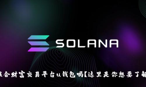 你知道联合财富交易平台u钱包吗?这里是你想要了解的一切!