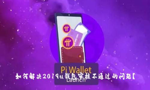 如何解决2019u钱包审核不通过的问题?