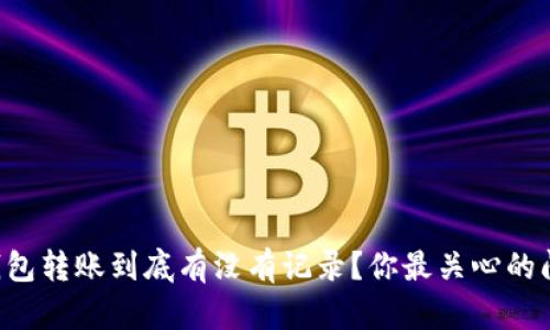 以太坊钱包转账到底有没有记录?你最关心的问题来了!