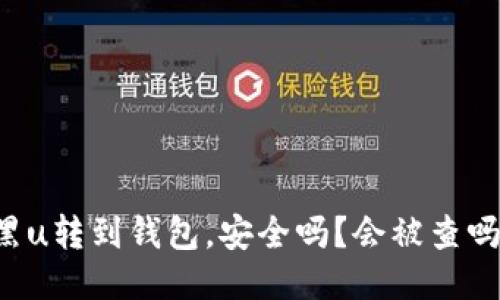 黑u转到钱包,安全吗?会被查吗?
