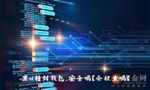 黑u转到钱包,安全吗?会被查吗?
