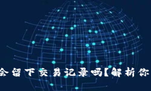 使用U钱包收款会留下交易记录吗?解析你关心的隐私问题