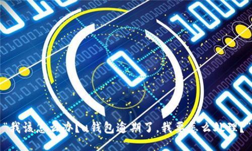 “我该怎么办?u钱包逾期了,我要怎么处理?”
