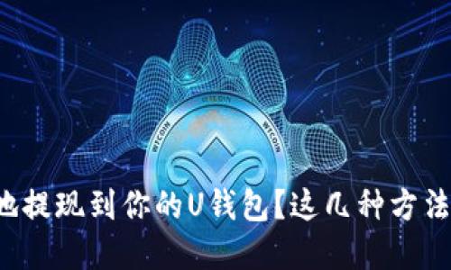如何方便快捷地提现到你的U钱包?这几种方法你一定要了解!