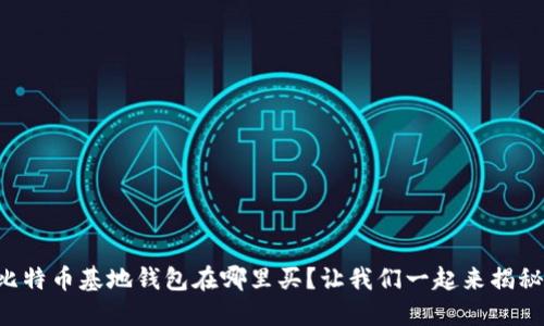 比特币基地钱包在哪里买?让我们一起来揭秘!