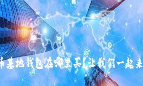 比特币基地钱包在哪里买?让我们一起来揭秘!