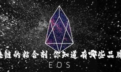 区块链的粘合剂:你知道有哪些品牌吗?