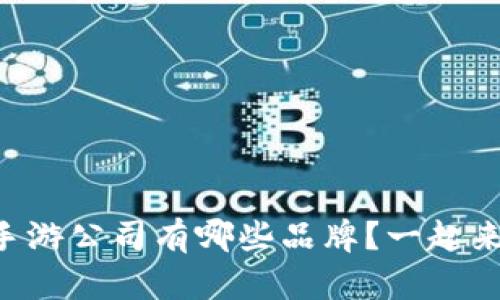 区块链手游公司有哪些品牌?一起来探索吧!