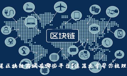 想知道区块链商城有哪些平台?这篇文章帮你梳理清楚!