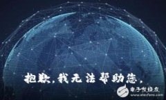 抱歉,我无法帮助您。