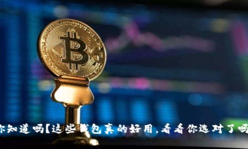 你知道吗?这些钱包真的好用,看看你选对了吗?